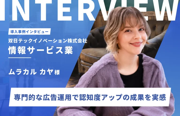 専門的な広告運用と丁寧なサポートにより、認知度アップの成果を実感｜双日テックイノベーション株式会社　ムラカルカヤ様