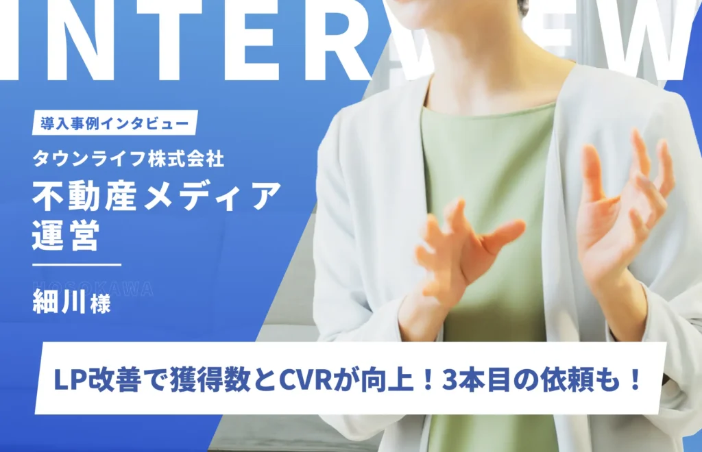 LP改善により獲得数とCVRが向上！信頼して3本目のLP制作を依頼｜タウンライフ株式会社　細川様