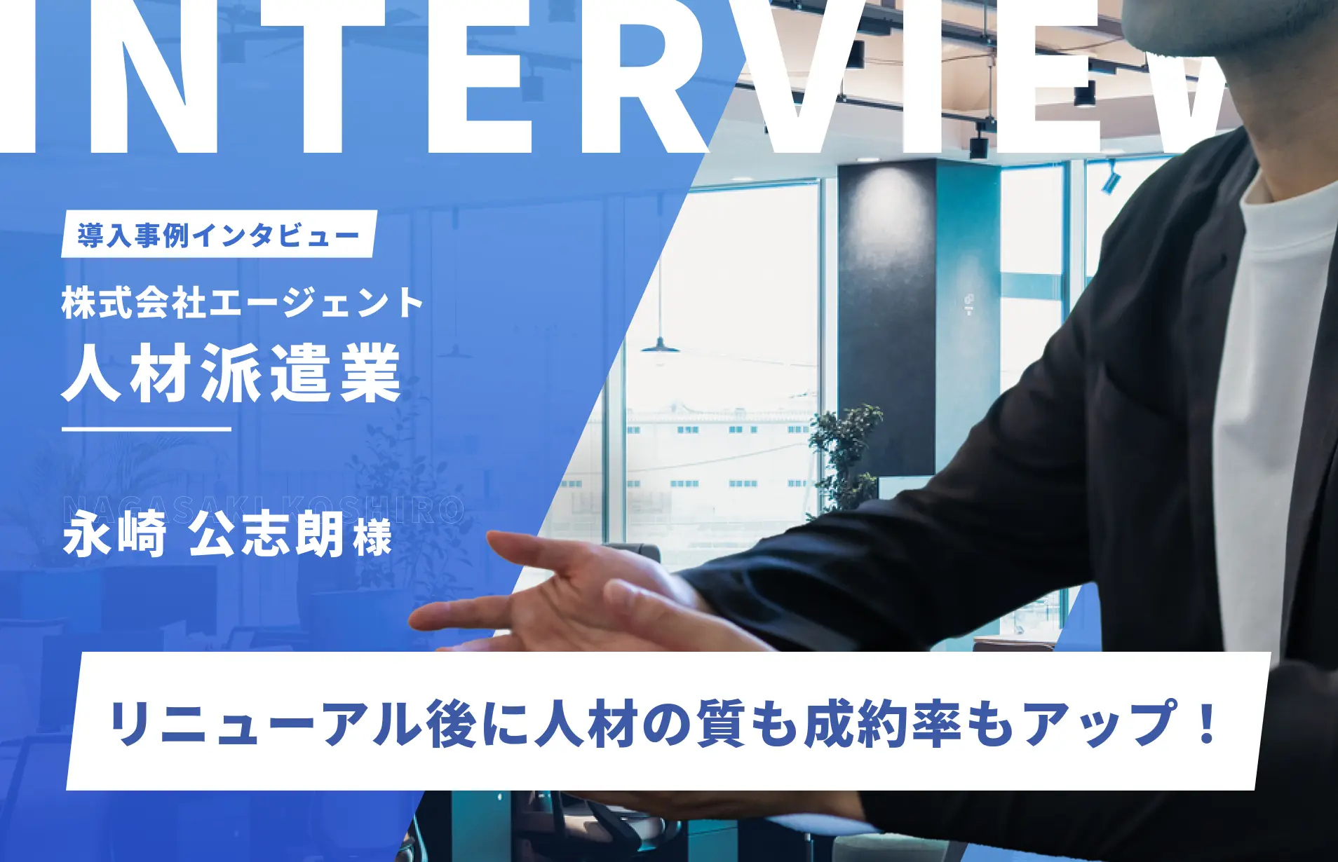 リニューアル後に人材の質も成約率もアップ！柔軟・迅速かつ的確な意見に信頼を寄せており、今後の戦略にも期待｜株式会社エージェント　永崎公志朗様