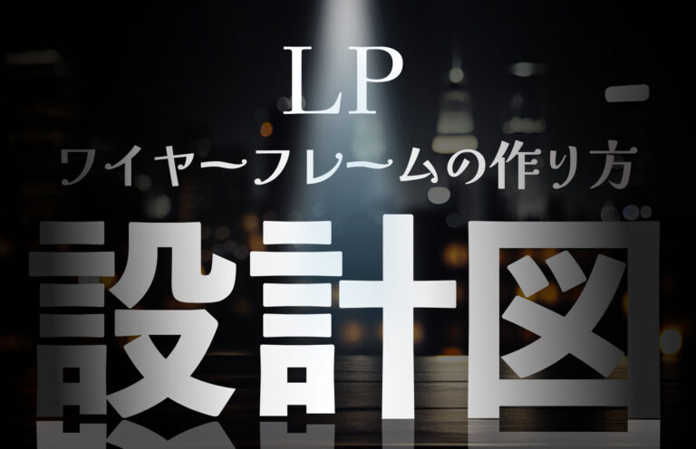 LPのワイヤーフレームの作り方とは？作成手順や費用相場も解説