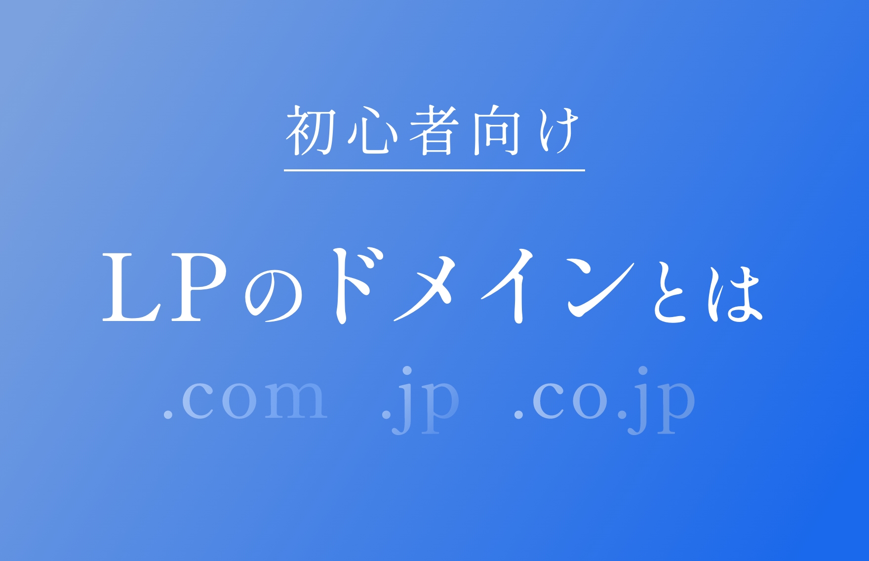 完全網羅】LPのドメイン（URL）を定める5つの指標！4種類の使い分けも