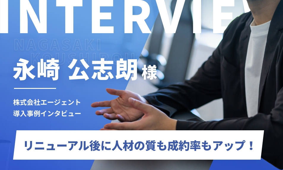 リニューアル後に人材の質も成約率もアップ！柔軟・迅速かつ的確な意見に信頼｜株式会社エージェント　永崎公志朗様