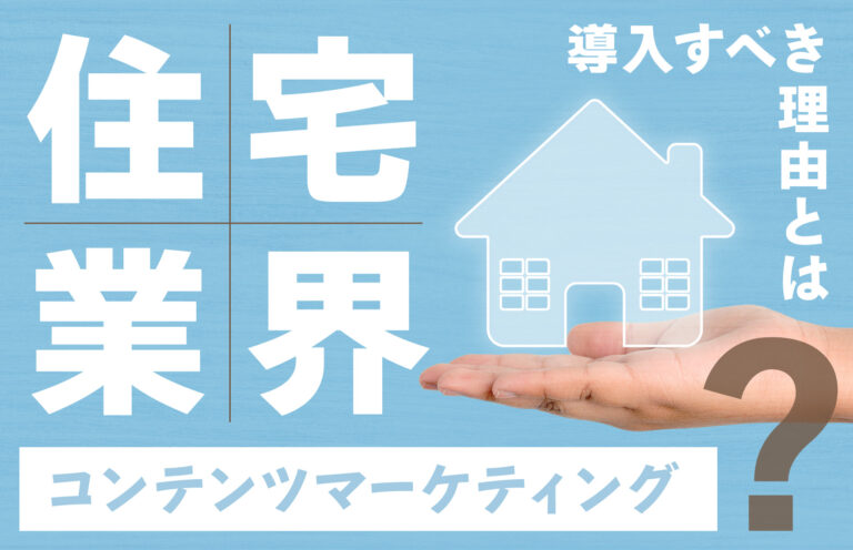 住宅業界がコンテンツマーケティングを導入すべき理由とは？成功事例や手順も解説