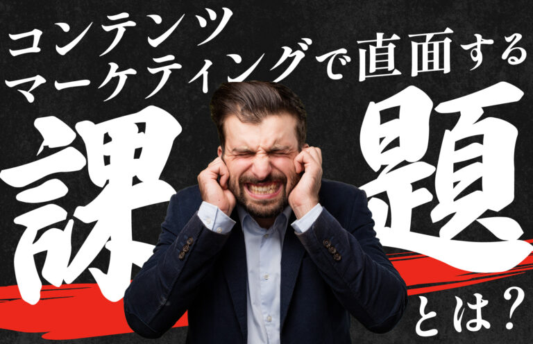 コンテンツマーケティングが抱える課題とは？主なケースと解決方法を紹介