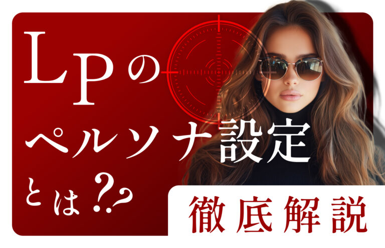 LPのペルソナ設定とは？具体的な方法や失敗を避けるために気をつけるべきことを解説